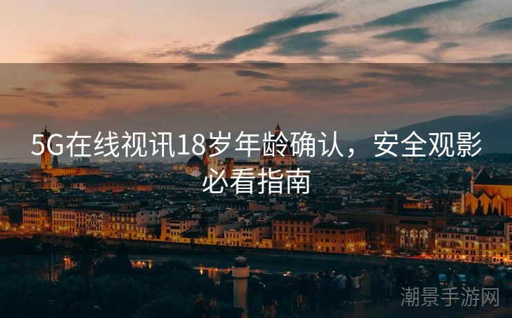 5G在线视讯18岁年龄确认，安全观影必看指南