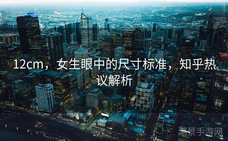 12cm，女生眼中的尺寸标准，知乎热议解析
