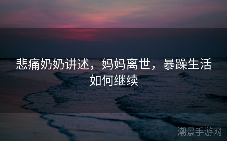 悲痛奶奶讲述，妈妈离世，暴躁生活如何继续