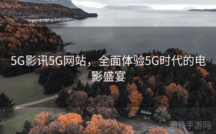 5G影讯5G网站，全面体验5G时代的电影盛宴