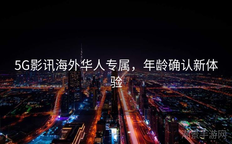 5G影讯海外华人专属，年龄确认新体验