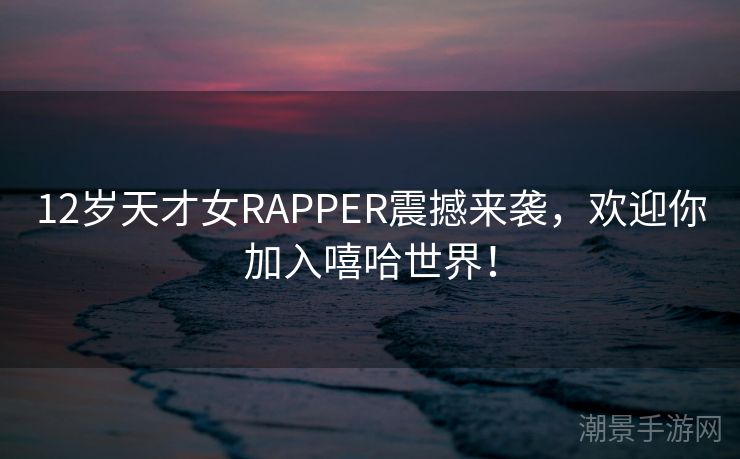 12岁天才女RAPPER震撼来袭，欢迎你加入嘻哈世界！