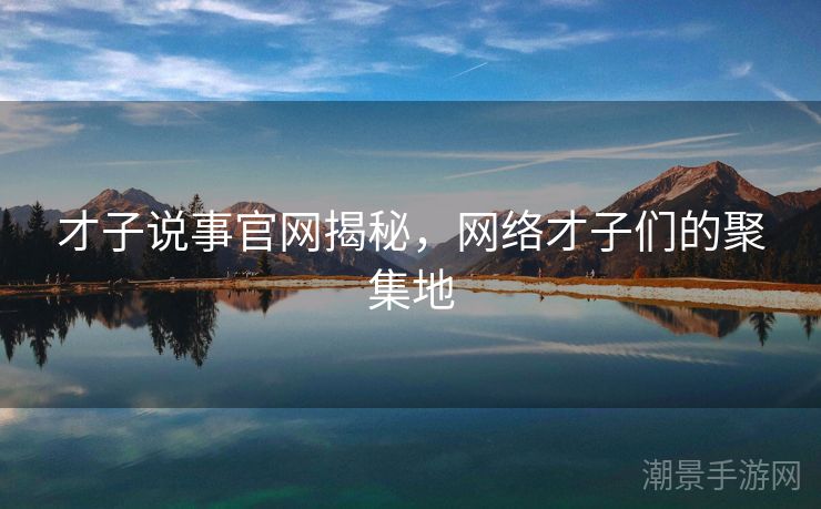 才子说事官网揭秘，网络才子们的聚集地