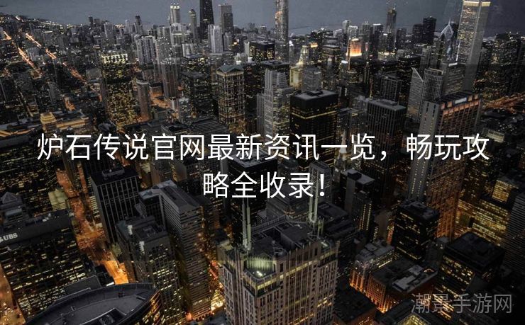 炉石传说官网最新资讯一览，畅玩攻略全收录！