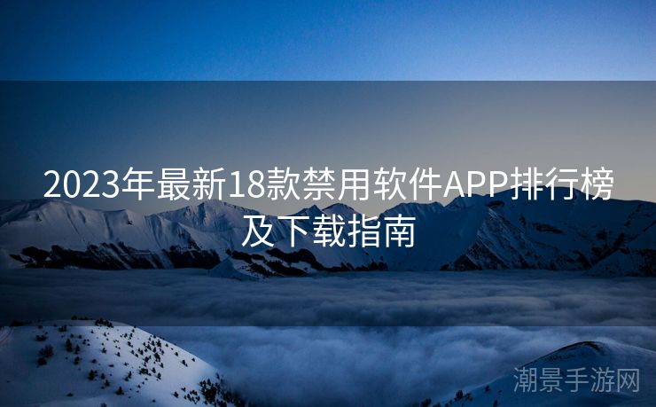 2023年最新18款禁用软件APP排行榜及下载指南