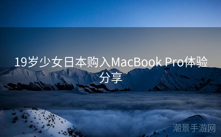 19岁少女日本购入MacBook Pro体验分享