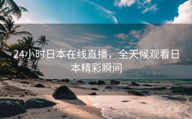 24小时日本在线直播，全天候观看日本精彩瞬间