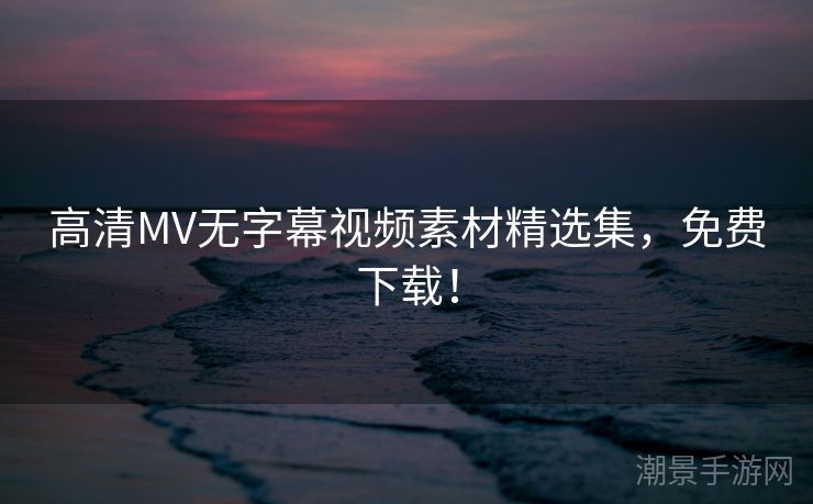 高清MV无字幕视频素材精选集，免费下载！
