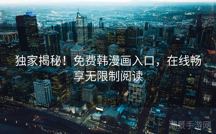 独家揭秘！免费韩漫画入口，在线畅享无限制阅读