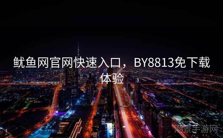 鱿鱼网官网快速入口，BY8813免下载体验