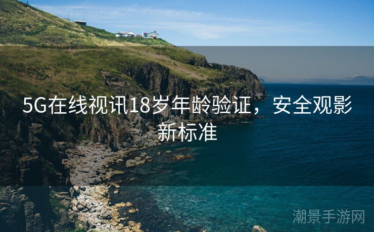 5G在线视讯18岁年龄验证，安全观影新标准