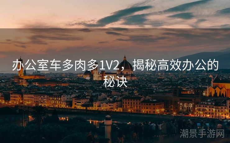 办公室车多肉多1V2，揭秘高效办公的秘诀