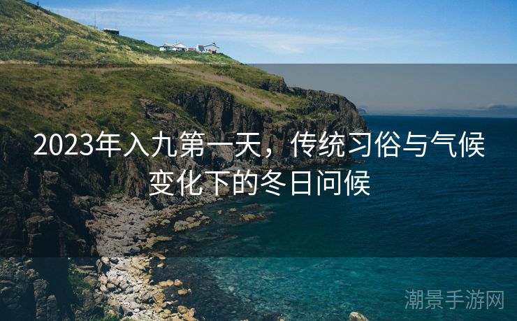 2023年入九第一天，传统习俗与气候变化下的冬日问候
