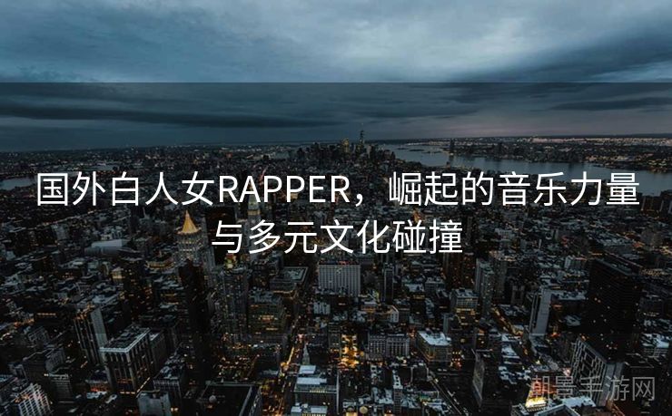 国外白人女RAPPER，崛起的音乐力量与多元文化碰撞
