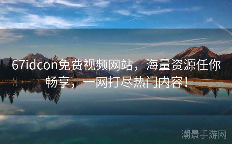 67idcon免费视频网站，海量资源任你畅享，一网打尽热门内容！