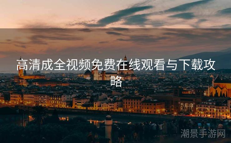 高清成全视频免费在线观看与下载攻略