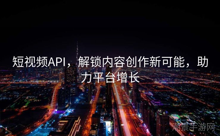 短视频API，解锁内容创作新可能，助力平台增长