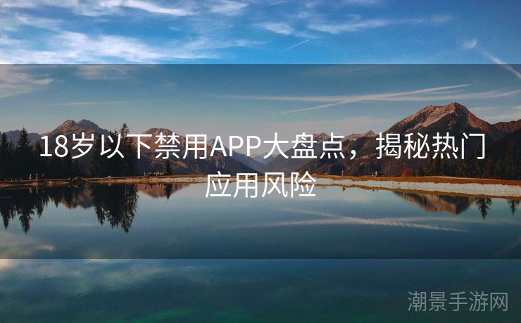 18岁以下禁用APP大盘点，揭秘热门应用风险