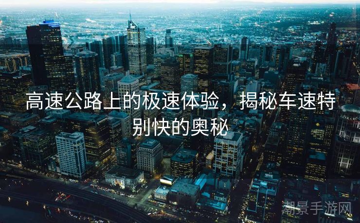 高速公路上的极速体验，揭秘车速特别快的奥秘