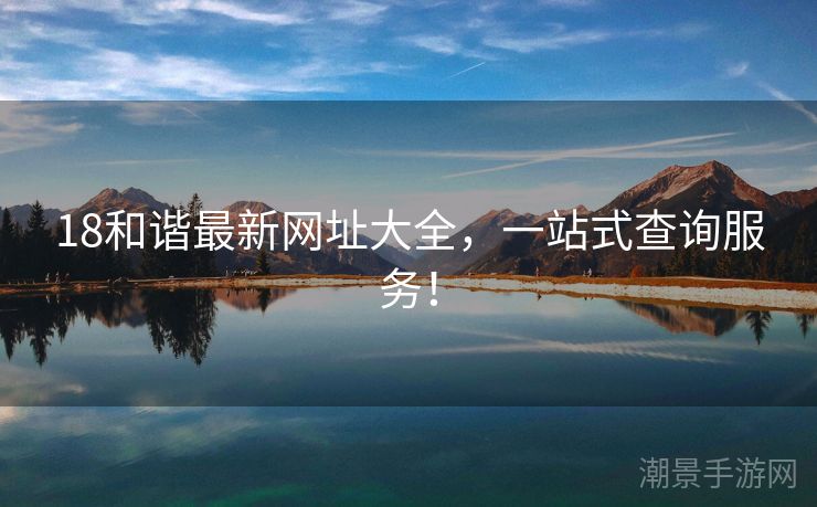 18和谐最新网址大全，一站式查询服务！