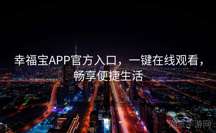 幸福宝APP官方入口，一键在线观看，畅享便捷生活