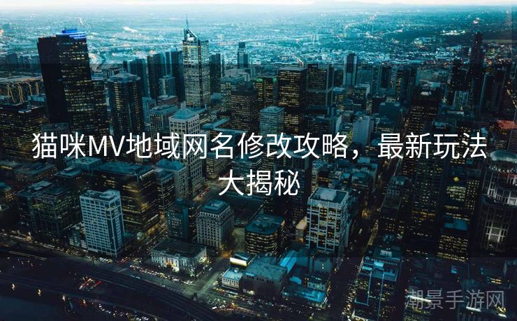 猫咪MV地域网名修改攻略，最新玩法大揭秘