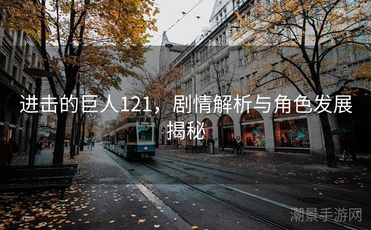 进击的巨人121，剧情解析与角色发展揭秘