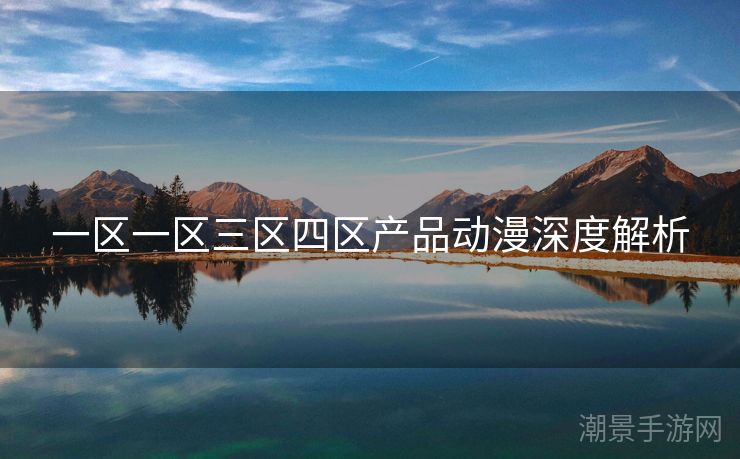 一区一区三区四区产品动漫深度解析