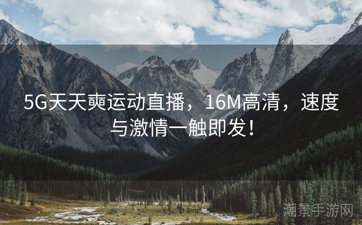 5G天天奭运动直播，16M高清，速度与激情一触即发！