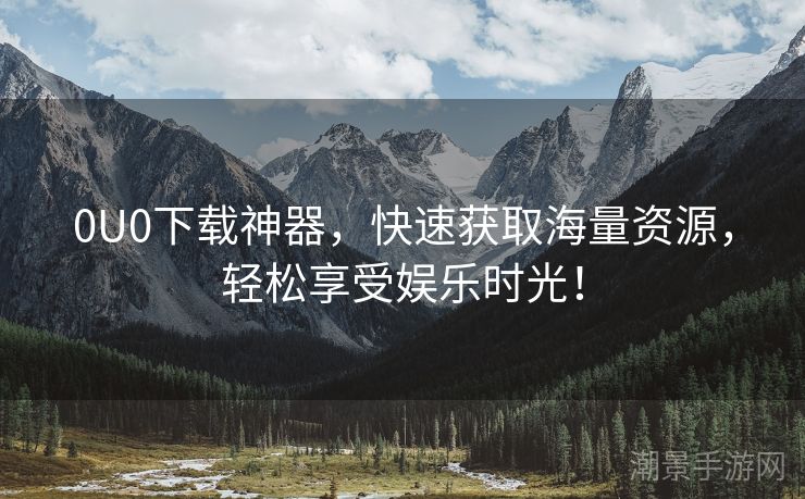 0U0下载神器，快速获取海量资源，轻松享受娱乐时光！