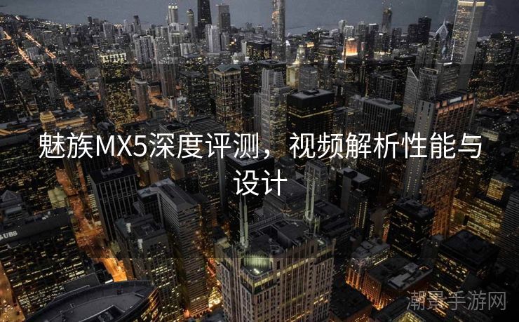 魅族MX5深度评测，视频解析性能与设计