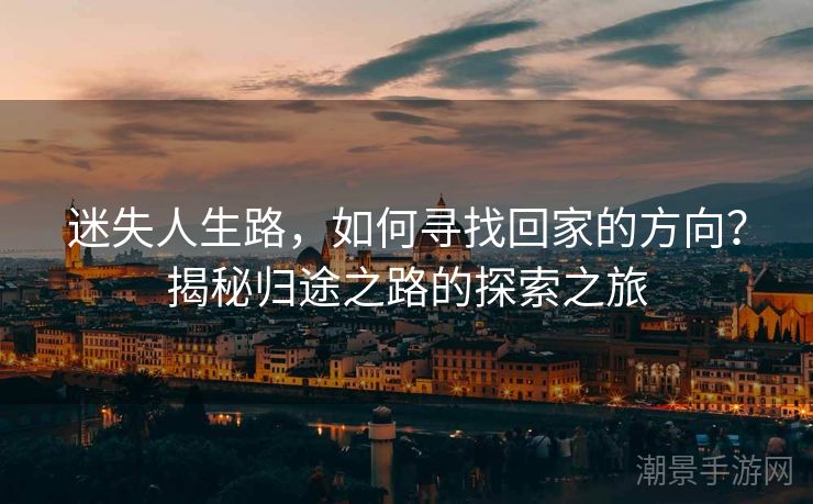 迷失人生路，如何寻找回家的方向？揭秘归途之路的探索之旅