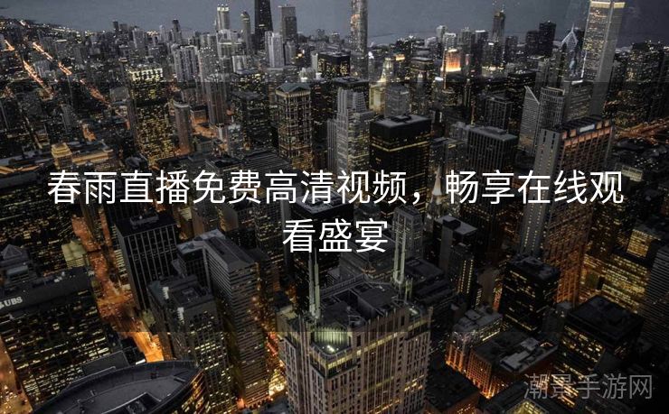 春雨直播免费高清视频，畅享在线观看盛宴
