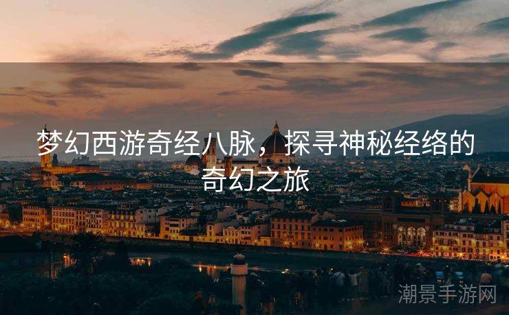 梦幻西游奇经八脉，探寻神秘经络的奇幻之旅