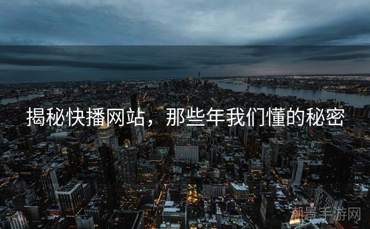 揭秘快播网站，那些年我们懂的秘密