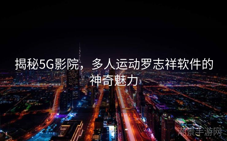 揭秘5G影院，多人运动罗志祥软件的神奇魅力