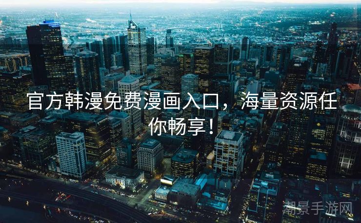 官方韩漫免费漫画入口，海量资源任你畅享！