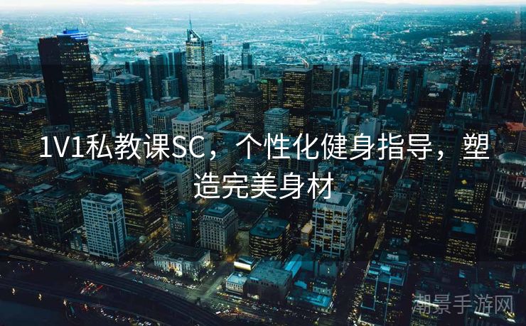 1V1私教课SC，个性化健身指导，塑造完美身材