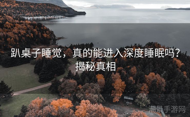 趴桌子睡觉，真的能进入深度睡眠吗？揭秘真相
