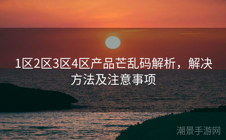 1区2区3区4区产品芒乱码解析，解决方法及注意事项