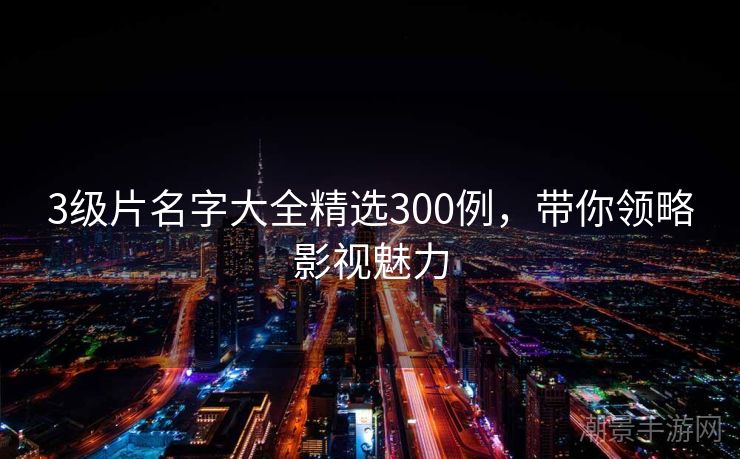 3级片名字大全精选300例，带你领略影视魅力