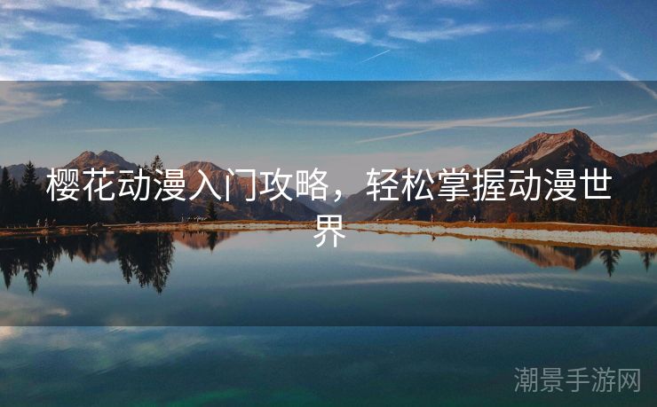樱花动漫入门攻略，轻松掌握动漫世界