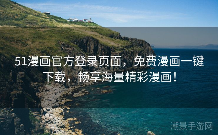 51漫画官方登录页面，免费漫画一键下载，畅享海量精彩漫画！