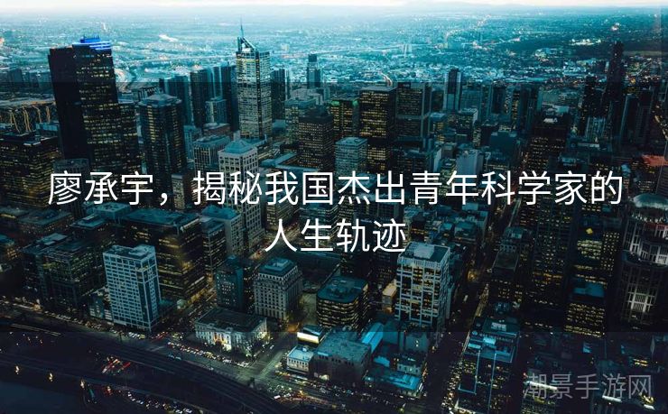 廖承宇，揭秘我国杰出青年科学家的人生轨迹