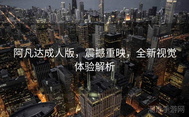 阿凡达成人版，震撼重映，全新视觉体验解析