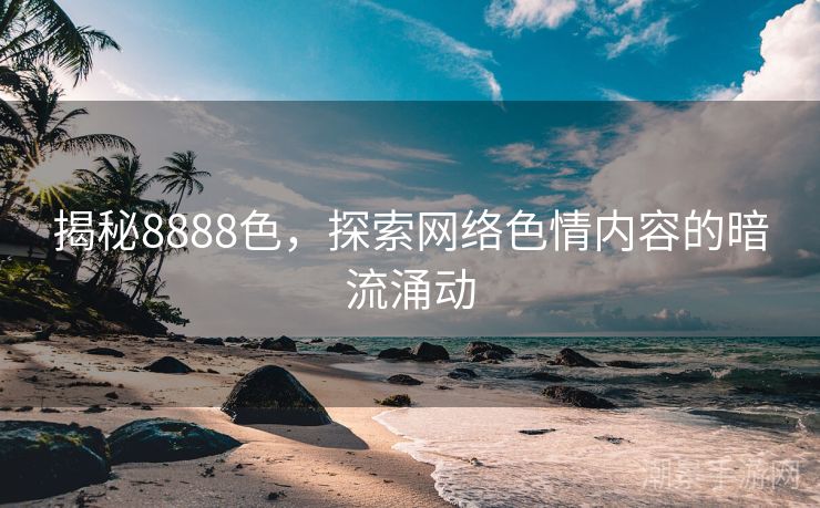 揭秘8888色，探索网络色情内容的暗流涌动