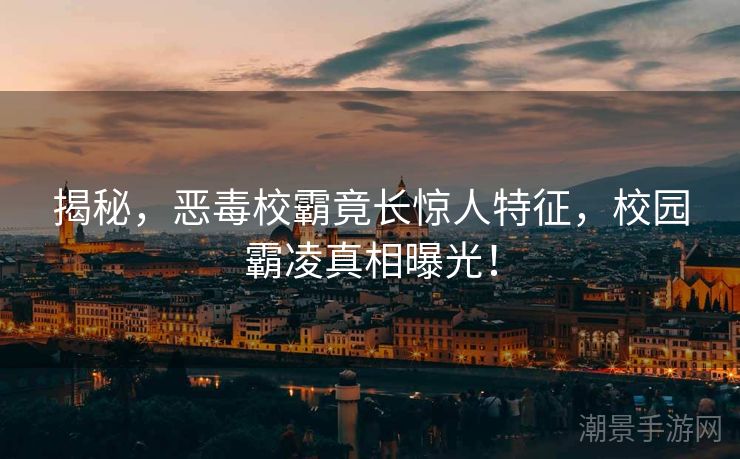 揭秘，恶毒校霸竟长惊人特征，校园霸凌真相曝光！