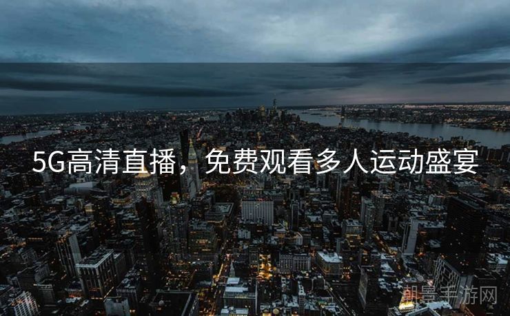 5G高清直播，免费观看多人运动盛宴