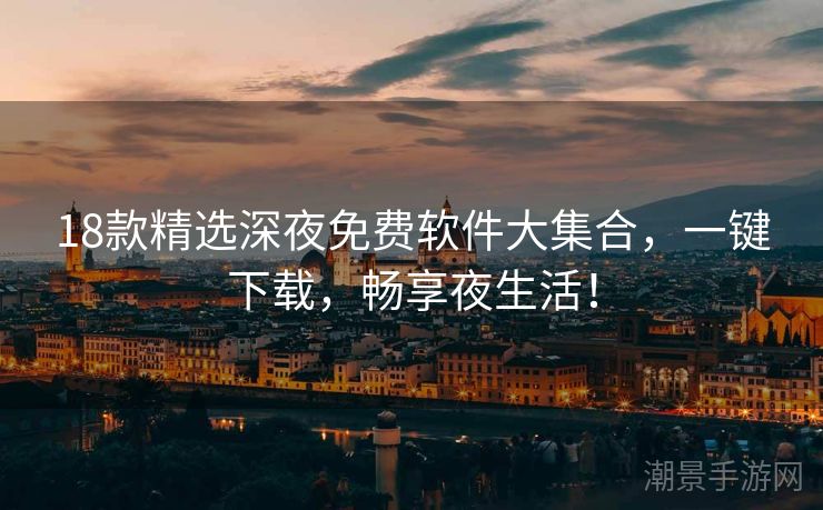 18款精选深夜免费软件大集合，一键下载，畅享夜生活！
