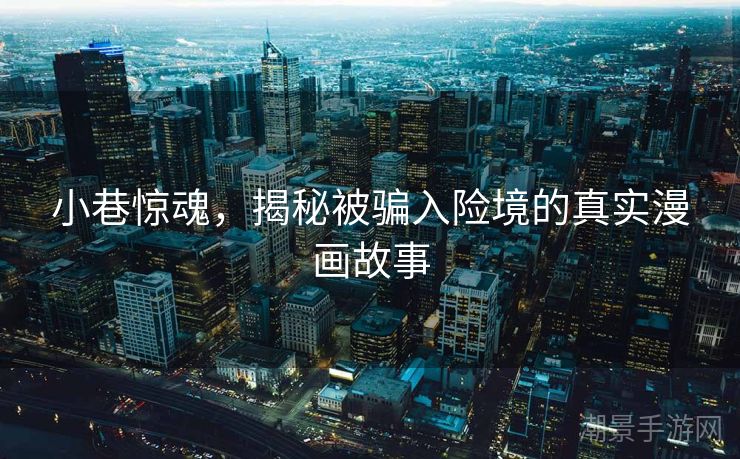 小巷惊魂，揭秘被骗入险境的真实漫画故事